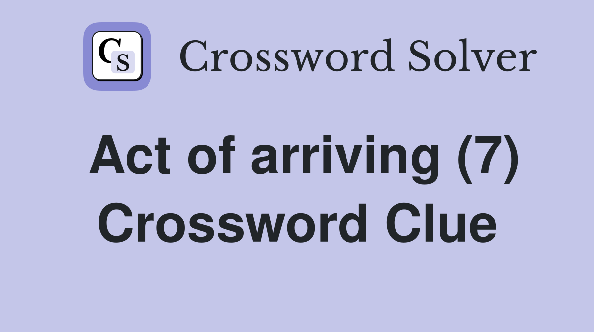 Act of arriving (7) Crossword Clue Answers Crossword Solver